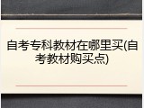 自考专科教材在哪里买(自考教材购买点)
