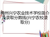 梅州兴宁农业技术学校简介及录取分数线(兴宁农校录取分)