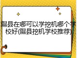 隰县在哪可以学挖机哪个学校好(隰县挖机学校推荐)