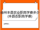 徐州丰县农业职高学费多少(丰县农职高学费)
