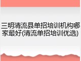 三明清流县单招培训机构哪家最好(清流单招培训优选)