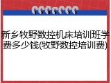 新乡牧野数控机床培训班学费多少钱(牧野数控培训费)