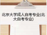 北京大学成人自考专业(北大自考专业)