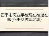 四平市商业学校现在校址在哪(四平商校现地址)