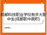 成都科技职业学校有多大职中生(成都职中面积)