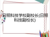 日照科技学校副校长(日照科技副校长)