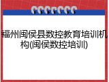 福州闽侯县数控教育培训机构(闽侯数控培训)