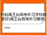 开封禹王台高考补习学校哪家好(禹王台高考补习推荐)