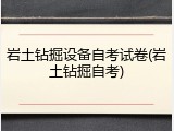 岩土钻掘设备自考试卷(岩土钻掘自考)
