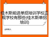 佳木斯前进单招培训学校正规学校有那些(佳木斯单招培训)