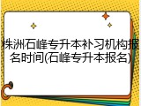 株洲石峰专升本补习机构报名时间(石峰专升本报名)
