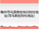 赣州寻乌县数控培训技校地址(寻乌数控技校地址)