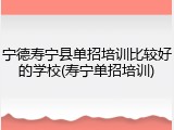 宁德寿宁县单招培训比较好的学校(寿宁单招培训)