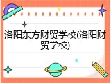 洛阳东方财贸学校(洛阳财贸学校)