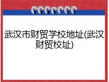武汉市财贸学校地址(武汉财贸校址)