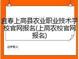 宜春上高县农业职业技术学校官网报名(上高农校官网报名)