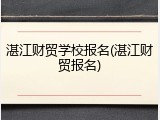 湛江财贸学校报名(湛江财贸报名)