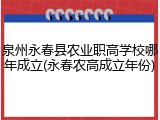 泉州永春县农业职高学校哪年成立(永春农高成立年份)