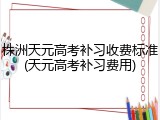 株洲天元高考补习收费标准(天元高考补习费用)