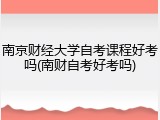 南京财经大学自考课程好考吗(南财自考好考吗)