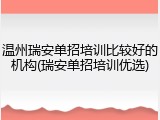 温州瑞安单招培训比较好的机构(瑞安单招培训优选)