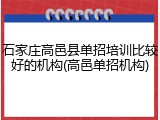 石家庄高邑县单招培训比较好的机构(高邑单招机构)