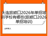 大连旅顺口2026年单招培训学校有哪些(旅顺口2026单招培训)