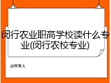 闵行农业职高学校读什么专业(闵行农校专业)