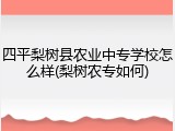四平梨树县农业中专学校怎么样(梨树农专如何)