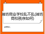 潍坊商业学校乱不乱(潍坊商校秩序如何)