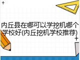 内丘县在哪可以学挖机哪个学校好(内丘挖机学校推荐)