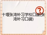 十堰张湾补习学校口碑(张湾补习口碑)