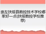 崇左扶绥县数控技术学校哪家好一点(扶绥数控学校推荐)