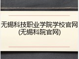 无锡科技职业学院学校官网(无锡科院官网)