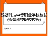 鹤壁科技中等职业学校校长(鹤壁科技职校校长)