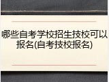 哪些自考学校招生技校可以报名(自考技校报名)