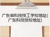 广东省科技技工学校地址(广东科技技校地址)