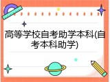 高等学校自考助学本科(自考本科助学)