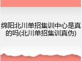 绵阳北川单招集训中心是真的吗(北川单招集训真伪)