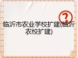 临沂市农业学校扩建(临沂农校扩建)