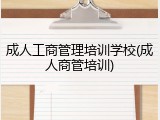 成人工商管理培训学校(成人商管培训)