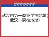 武汉市第一商业学校地址(武汉一商校地址)