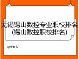 无锡锡山数控专业职校排名(锡山数控职校排名)