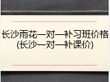 长沙雨花一对一补习班价格(长沙一对一补课价)