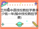 兰州榆中县技校数控学费多少钱一年(榆中技校数控学费)