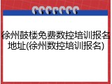 徐州鼓楼免费数控培训报名地址(徐州数控培训报名)