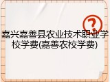 嘉兴嘉善县农业技术职业学校学费(嘉善农校学费)