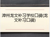 漳州龙文补习学校口碑(龙文补习口碑)