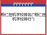 桓仁挖机学校排名("桓仁挖机学校排行")