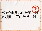 上饶铅山县高中数学一对一补习(铅山高中数学一对一)